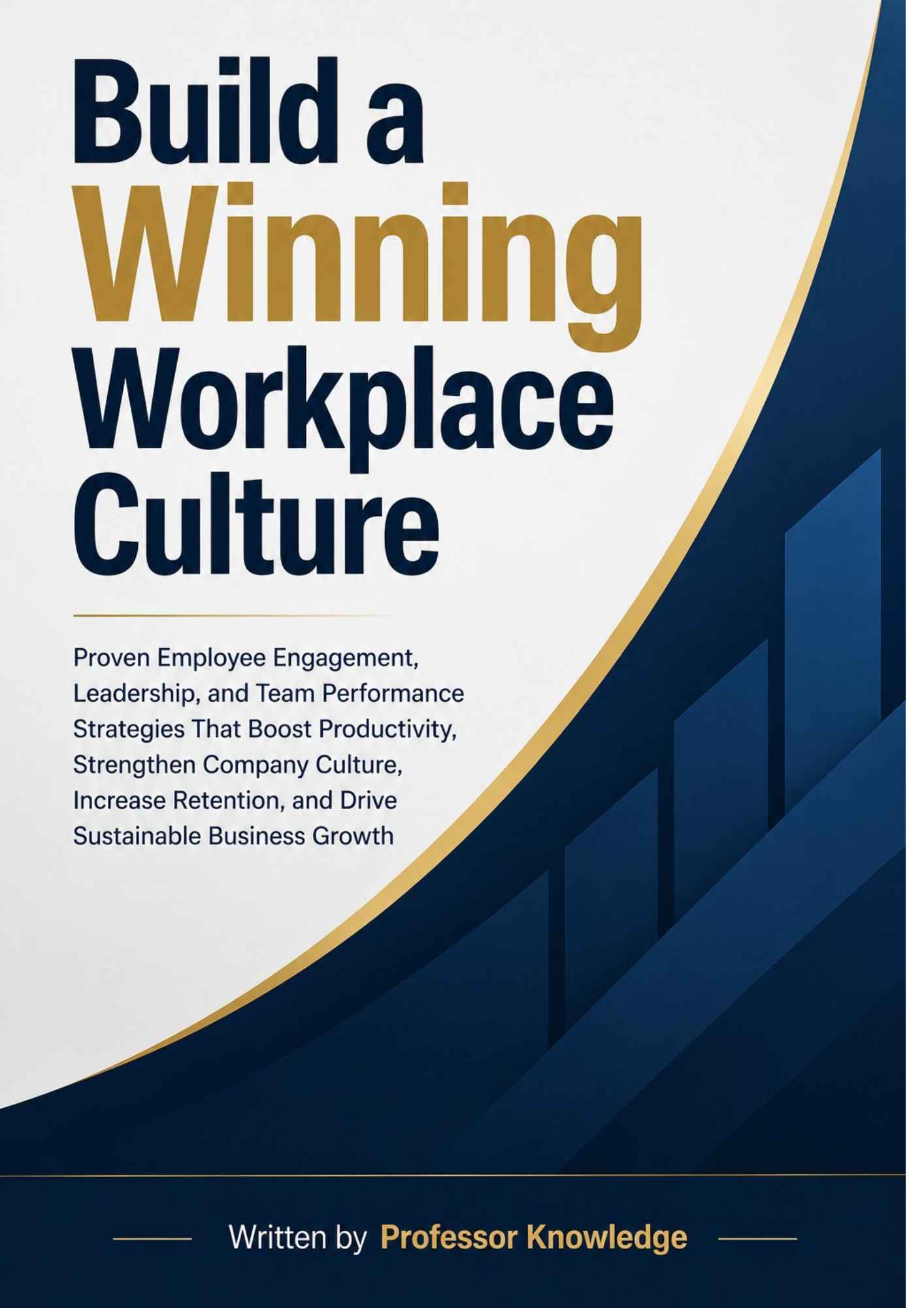 Build a Winning Workplace Culture: Proven Employee Engagement, Leadership, and Team Performance Strategies That Boost Productivity, Strengthen Company Culture, Increase Retention, and Drive Sustainable Business Growth