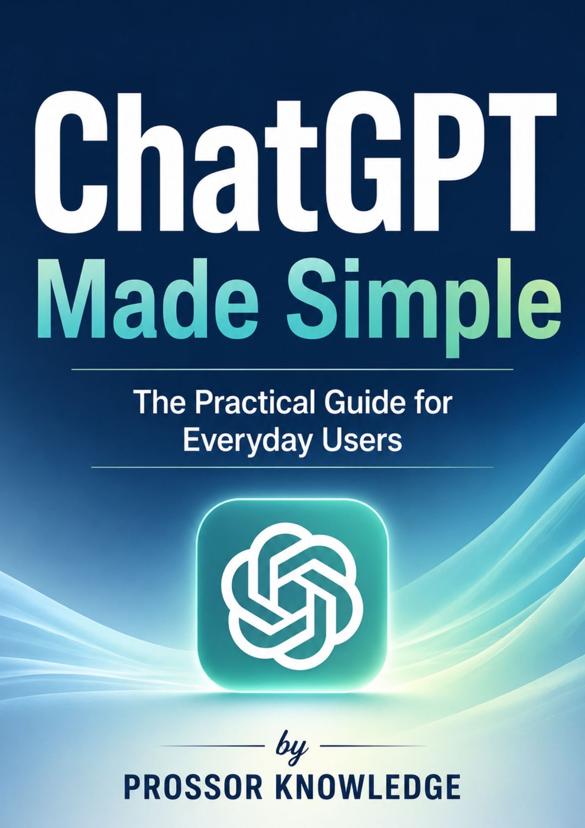 ChatGPT Made Simple: The Practical Guide for Everyday Users