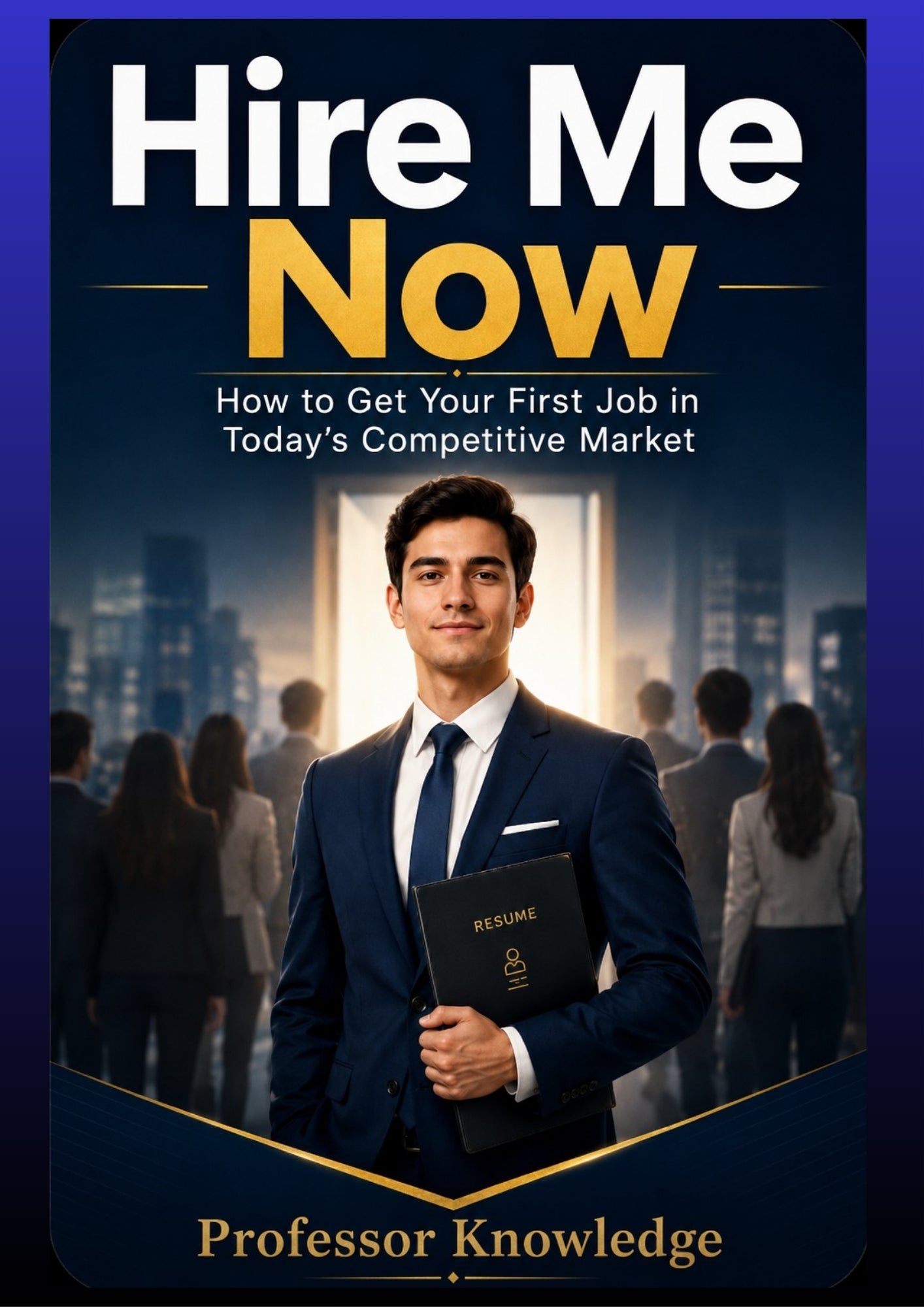 Hire Me Now How to Get Your First Job in Today’s Competitive Market