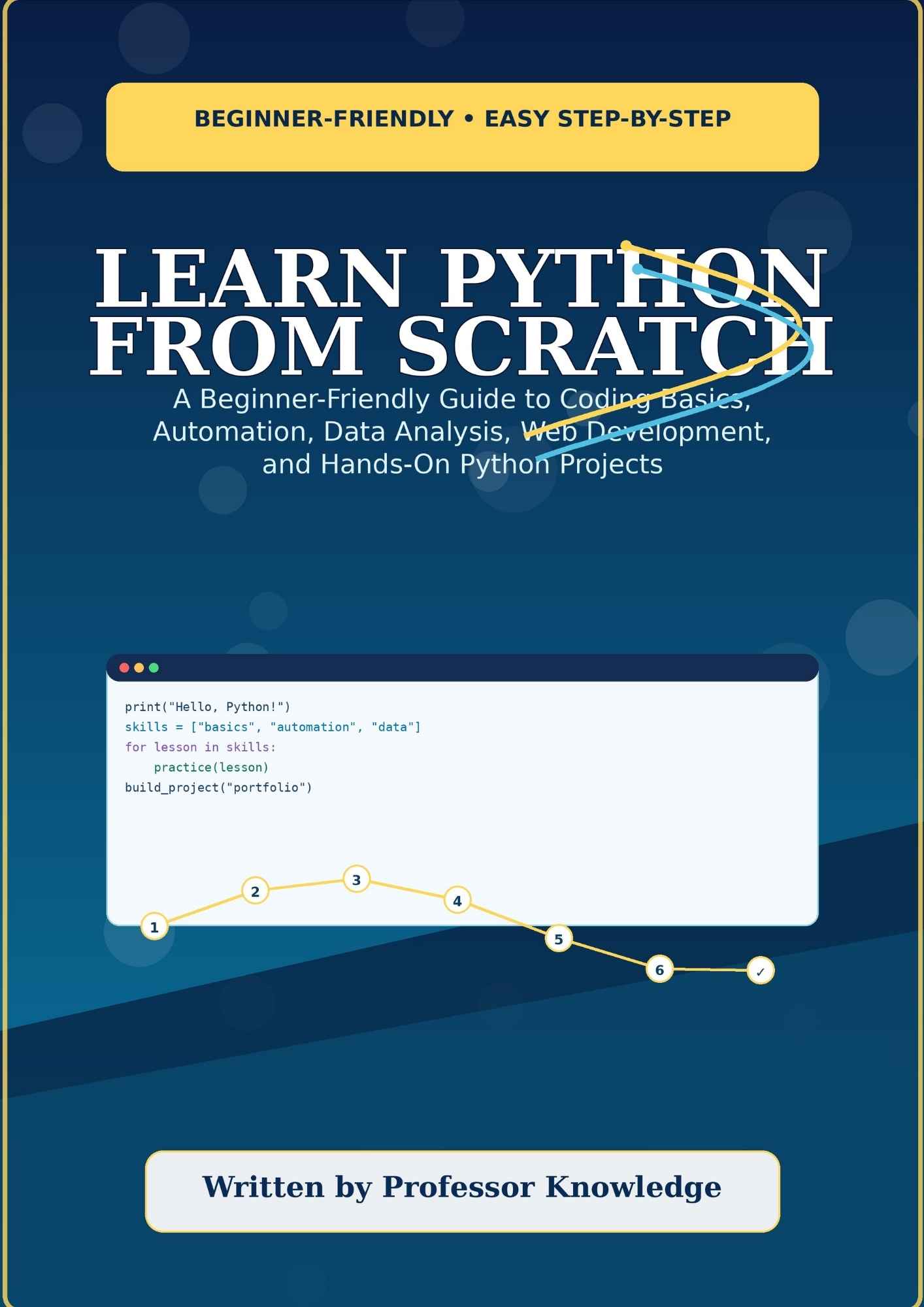 Learn Python From Scratch: A Beginner-Friendly Guide to Coding Basics, Automation, Data Analysis, Web Development, and Hands-On Python Projects