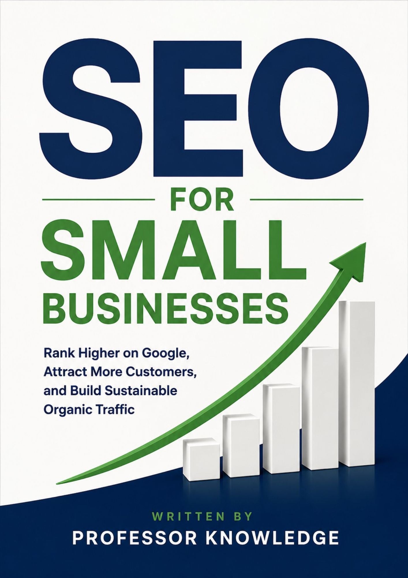 SEO for Small Businesses: Rank Higher on Google, Attract More Customers, and Build Sustainable Organic Traffic