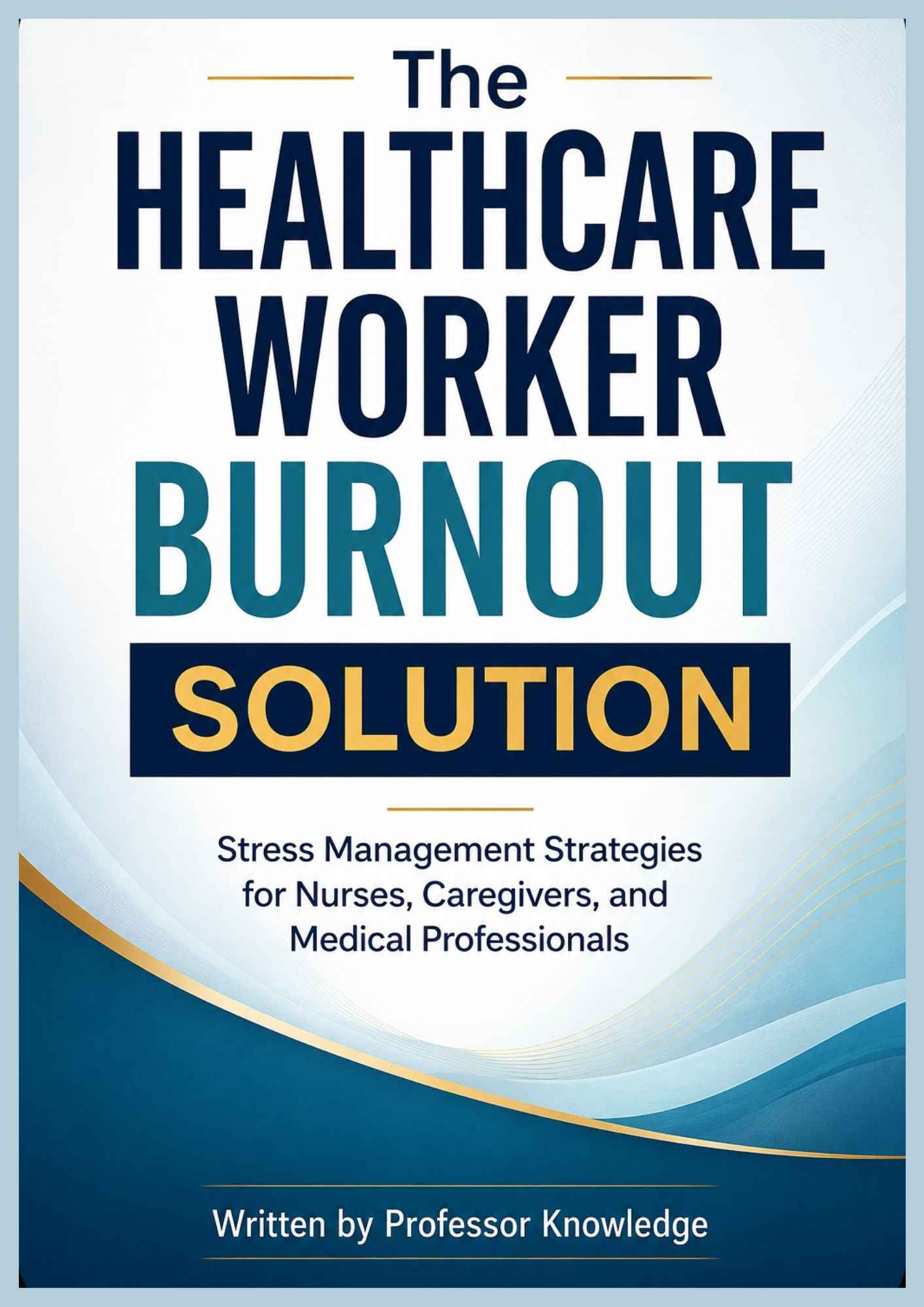 The Healthcare Worker Burnout Solution Stress Management Strategies for Nurses, Caregivers, and Medical Professionals
