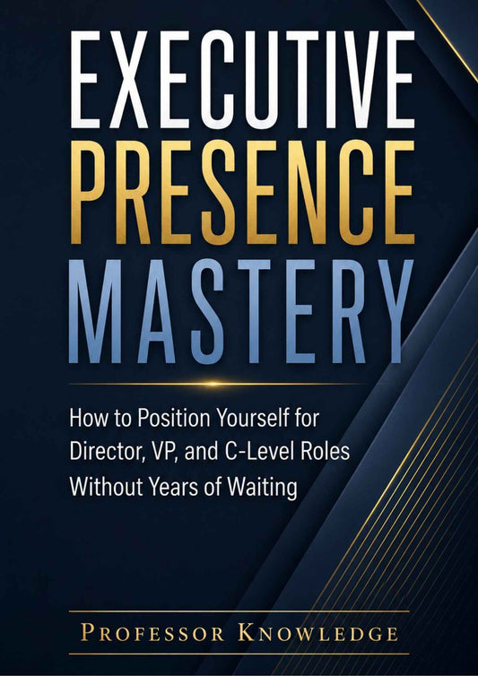 EXECUTIVE PRESENCE MASTERY: How to Position Yourself for Director, VP, and C-Level Roles Without Years of Waiting