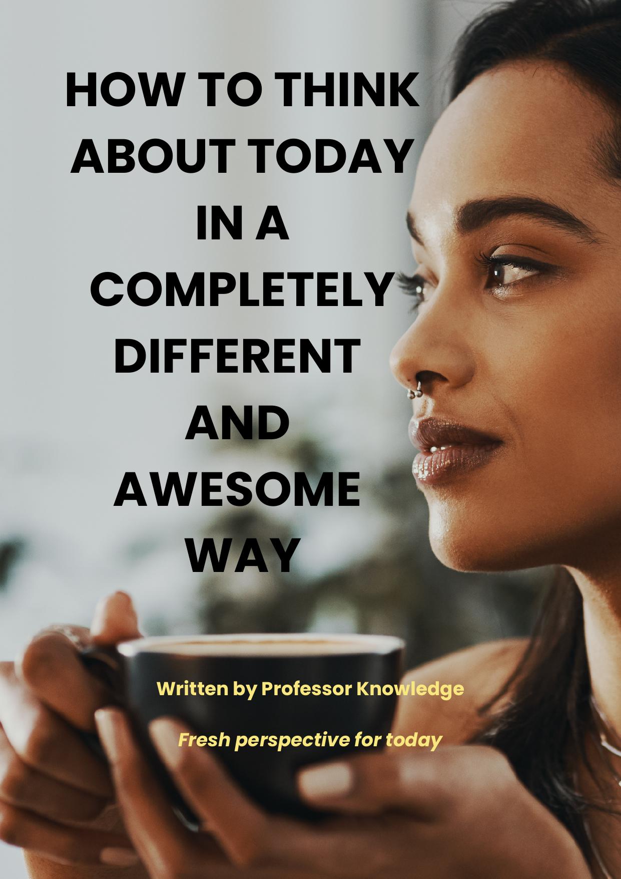 How to Think About Today In a Completely Different and Awesome Way